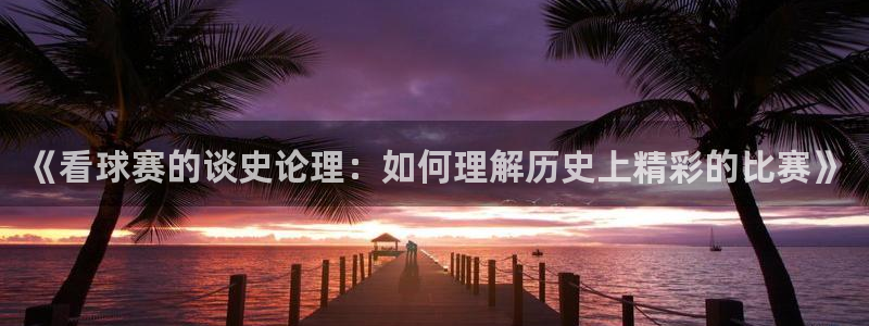  《看球赛的谈史论理：如何理解历史上精彩的比赛》
