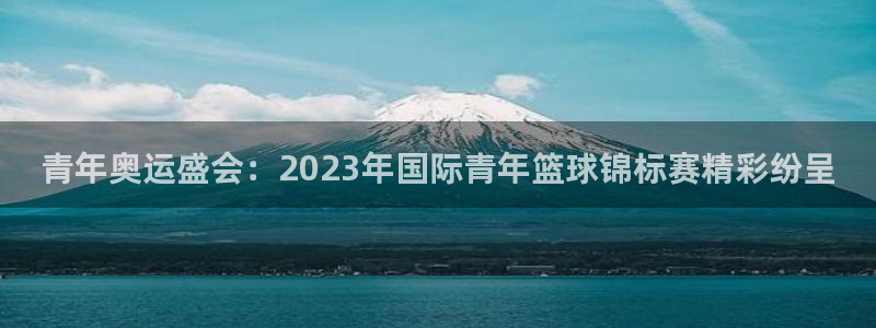 emc32软件安装：青年奥运盛会：2023年国际青年篮球锦标