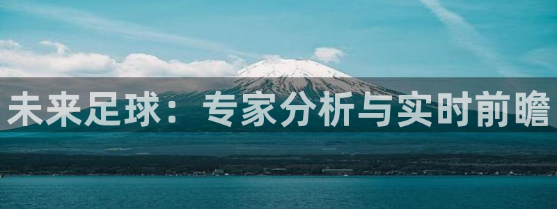 易倍emc体育下载：未来足球：专家分析与实时前瞻