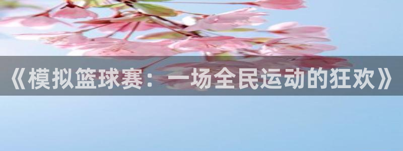  易倍emc网址：《模拟篮球赛：一场全民运动的狂欢》